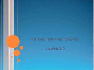 DUBAN FERNANDO CATAÑO

      LA WEB   2.0
 