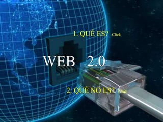 1. QUÉ ES?   Click




WEB 2.0
  2. QUÉ NO ES?    Click
 