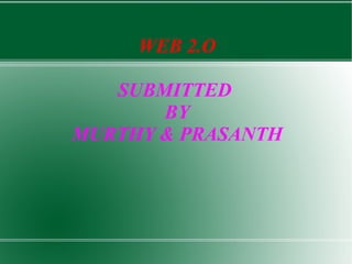 WEB 2.O SUBMITTED  BY MURTHY & PRASANTH 