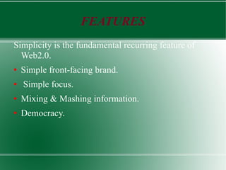 FEATURES Simplicity is the fundamental recurring feature of Web2.0. Simple front-facing brand. Simple focus. Mixing & Mashing information. Democracy. 