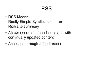 RSS RSS Means  Really Simple Syndication  or  Rich site summary Allows users to subscribe to sites with continually updated content Accessed through a feed reader 