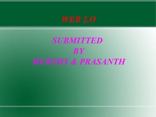 WEB 2.O
SUBMITTED
BY
MURTHY & PRASANTH
 