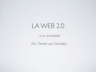 LA WEB 2.0
    ...y su actualidad

Por: Derek Lee González
 