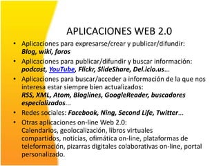 APLICACIONES WEB 2.0<br />Aplicaciones para expresarse/crear y publicar/difundir: Blog, wiki, foros<br />Aplicaciones para...