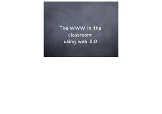 The WWW in the
   classroom:
 using web 2.0
 