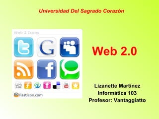 Web 2.0 Lizanette Martínez Informática 103 Profesor: Vantaggiatto Universidad Del Sagrado Corazón 