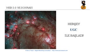WEB 2.0 VE SONRASI HERŞEY  UGC   İLE BAŞLADI! 