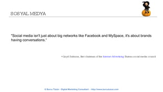 SOSYAL MEDYA &quot;Social media isn't just about big networks like Facebook and MySpace, it's about brands having conversations.“ * Lloyd Salmons, first chairman of the  Internet  Advertising   Bureau  social media council 