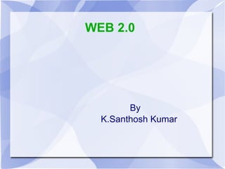 WEB 2.0 By K.Santhosh Kumar 