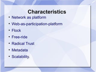 Characteristics Network as platform Web-as-participation-platform  Flock Free-ride  Radical Trust Metadata Scalability. 