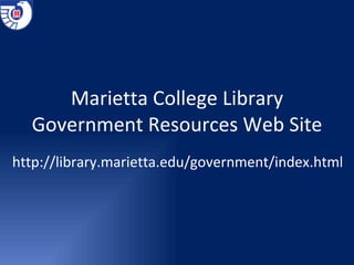 Marietta College Library Government Resources Web Site http://library.marietta.edu/government/index.html 