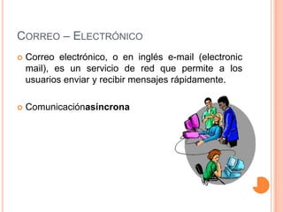 Correo – ElectrónicoCorreo electrónico, o en inglés e-mail (electronic mail), es un servicio de red que permite a los usuarios enviar y recibir mensajes rápidamente.Comunicaciónasíncrona