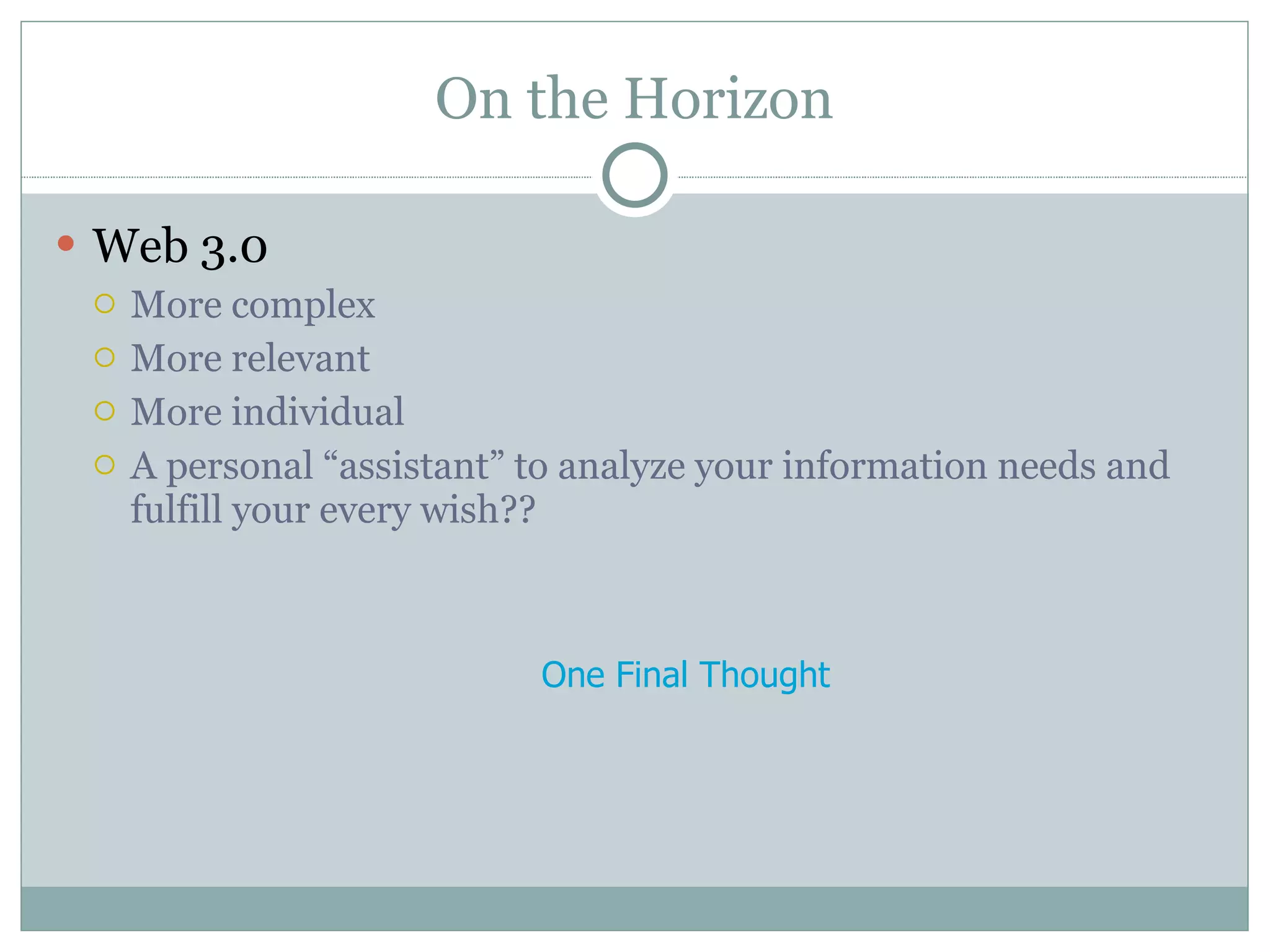 On the Horizon Web 3.0 More complex More relevant More individual A personal “assistant” to analyze your information needs and fulfill your every wish?? One Final Thought 