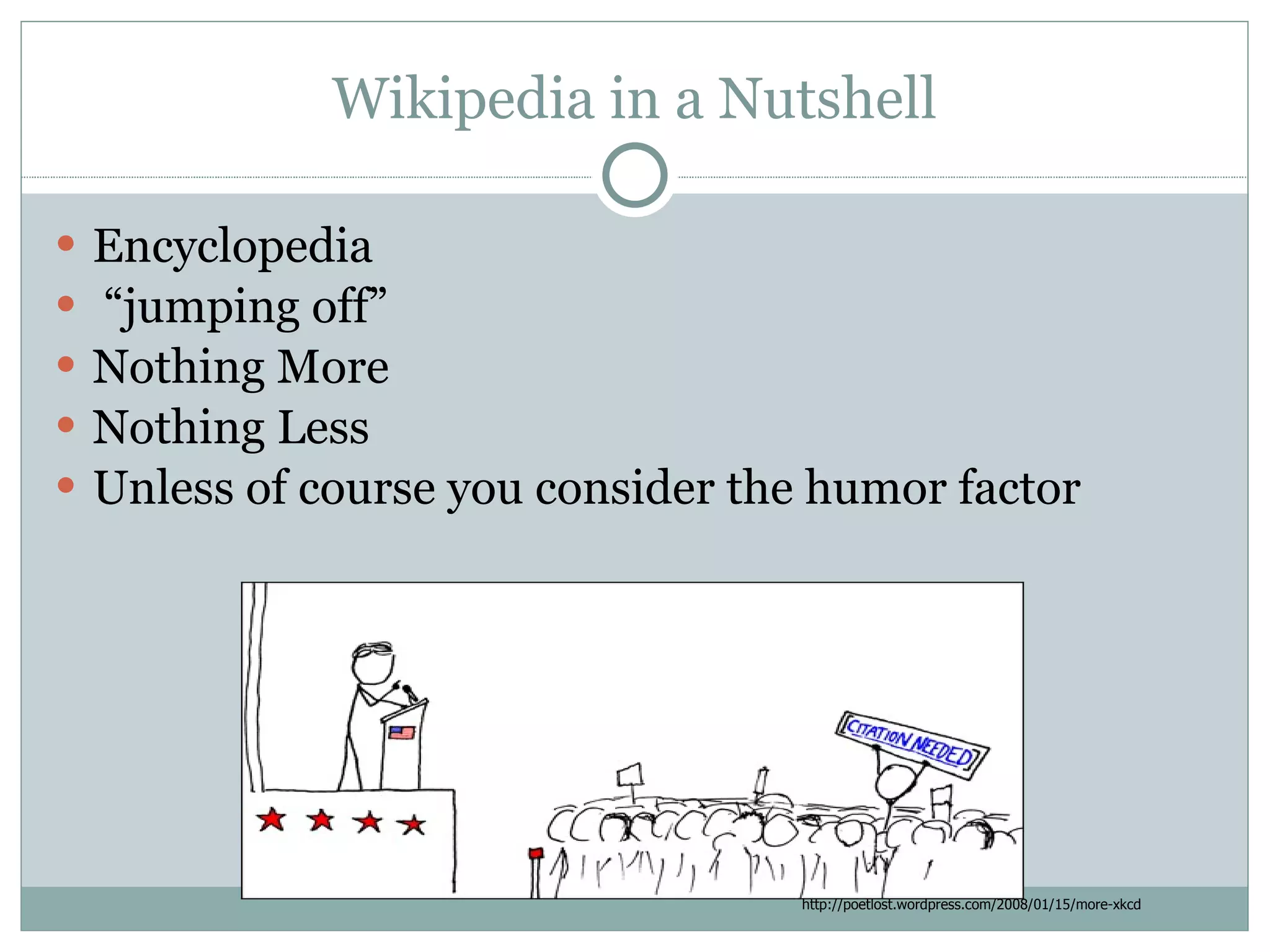 Wikipedia in a Nutshell Encyclopedia “ jumping off”  Nothing More Nothing Less Unless of course you consider the humor factor http://poetlost.wordpress.com/2008/01/15/more-xkcd 