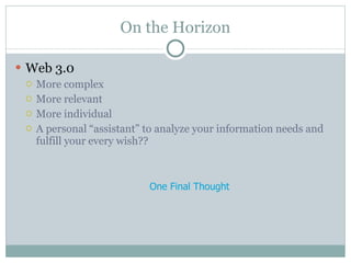 On the Horizon Web 3.0 More complex More relevant More individual A personal “assistant” to analyze your information needs and fulfill your every wish?? One Final Thought 