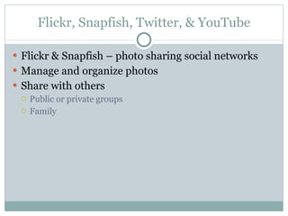 Flickr, Snapfish, Twitter, & YouTube Flickr & Snapfish – photo sharing social networks Manage and organize photos Share with others Public or private groups Family 
