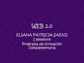 WEB 2.0 ELIANA PATRICIA SAENZ I semestre Programa de formación complementaria 
