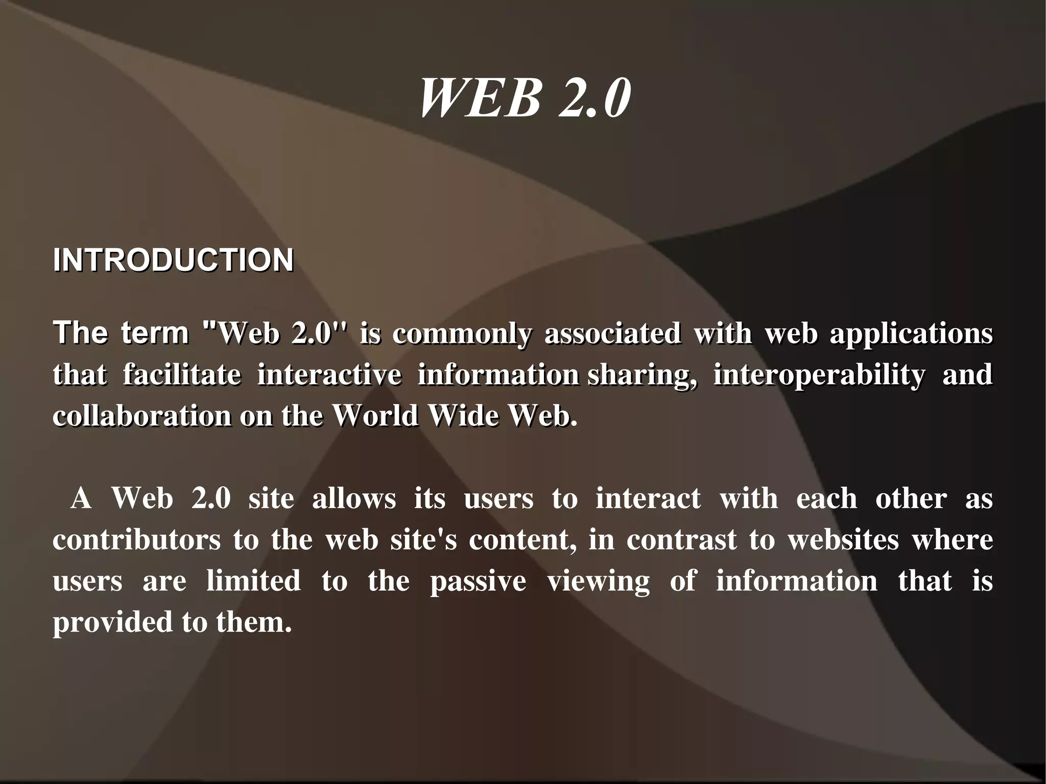 WEB 2.0 INTRODUCTION The term &quot; Web 2.0&quot; is commonly associated with web applications that facilitate interactive  information sharing ,  interoperability  and  collaboration  on the  World Wide Web .  