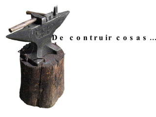 De contruir cosas…. 