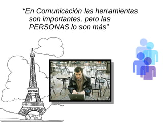 “ En Comunicación las herramientas son importantes, pero las PERSONAS lo son más”  