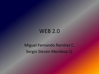WEB 2.0 Miguel Fernando Ramírez C. Sergio Steven Mendoza Q. 