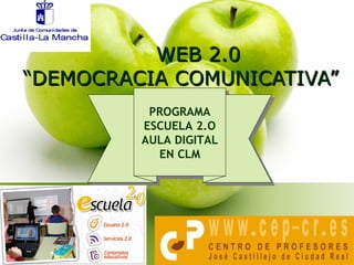 WEB 2.0 “DEMOCRACIA COMUNICATIVA” PROGRAMA ESCUELA 2.O AULA DIGITAL EN CLM 