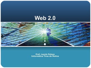 Web 2.0 Prof. Leynis Pelayo Informática Tirso de Molina 