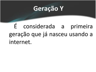 Geração Y É considerada a primeira geração que já nasceu usando a internet.  