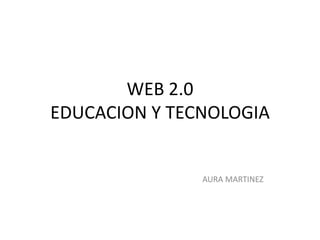 WEB 2.0EDUCACION Y TECNOLOGIA                          AURA MARTINEZ 