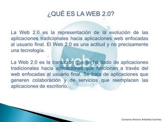 ¿QUÉ ES LA WEB 2.0?<br />La Web 2.0 es la representación de la evolución de las aplicaciones tradicionales hacia aplicacio...