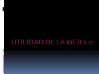 UTILIDAD DE LA WEB 2.0 