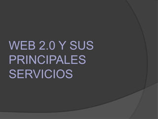 WEB 2.0 Y SUS
PRINCIPALES
SERVICIOS
 