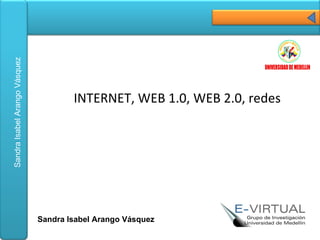 INTERNET, WEB 1.0, WEB 2.0, redes  Sandra Isabel Arango Vásquez 
