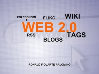 WEB 2.0 RSS BLOGS WIKI FOLCSONOMÍA FLIKC TAGS RONALD F OLARTE PALOMINO 