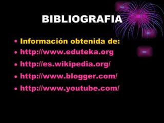 BIBLIOGRAFIA Información obtenida de: http://www.eduteka.org http://es.wikipedia.org/ http://www.blogger.com/ http://www.youtube.com/ 