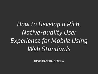 How to Develop a Rich,
   Native-quality User
Experience for Mobile Using
      Web Standards
        DAVID KANEDA, SENCHA
 