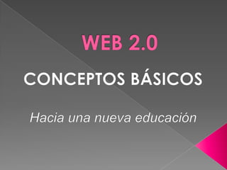 WEB 2.0 CONCEPTOS BÁSICOS Hacia una nueva educación  