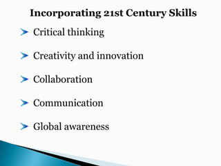 Incorporating 21st Century Skills   Critical thinking   Creativity and innovation   Collaboration   Communication   Global awareness 