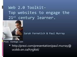 Web 2.0 Toolkit-
Top websites to engage the
21st
century learner.
Sarah Fernetich & Paul Murray
 http://prezi.com/presentation/paul.murray@
ucdsb.on.ca/h75j6st/
Photo: momlogic .com
 