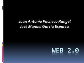 WEB 2.0
Juan Antonio Pacheco Rangel
José Manuel García Esparza.
 