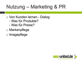 Nutzung – Marketing & PR
 Von Kunden lernen - Dialog
- Was für Produkte?
- Was für Preise?
 Markenpflege
 Imagepflege
 