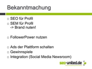 Bekanntmachung
 SEO für Profil
 SEM für Profil
-> Brand nuten!
 FollowerPower nutzen
 Ads der Plattform schalten
 Gewinnspiele
 Integration (Social Media Newsroom)
 