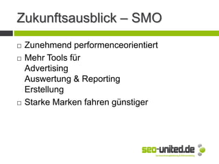 Zukunftsausblick – SMO
 Zunehmend performenceorientiert
 Mehr Tools für
Advertising
Auswertung & Reporting
Erstellung
 Starke Marken fahren günstiger
 