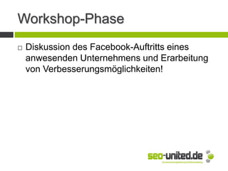 Workshop-Phase
 Diskussion des Facebook-Auftritts eines
anwesenden Unternehmens und Erarbeitung
von Verbesserungsmöglichkeiten!
 