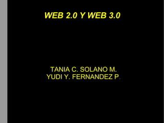 TANIA C. SOLANO M.
YUDI Y. FERNANDEZ P.
WEB 2.0 Y WEB 3.0
 