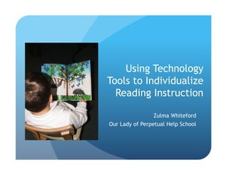 Using Technology
Tools to Individualize
Reading Instruction
Zulma Whiteford
Our Lady of Perpetual Help School
 