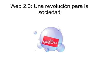 Web 2.0: Una revolución para la
sociedad
 
