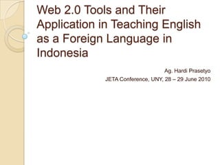 Web 2.0 Tools and Their Application in Teaching English as a Foreign Language in Indonesia Ag. Hardi Prasetyo JETA Conference, UNY, 28 – 29 June 2010 