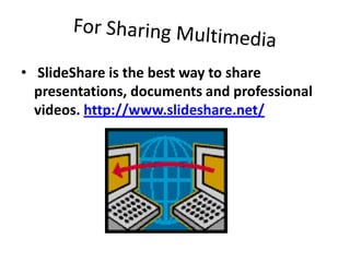 For Sharing MultimediaSlideShare is the best way to share presentations, documents and professional videos. http://www.slideshare.net/