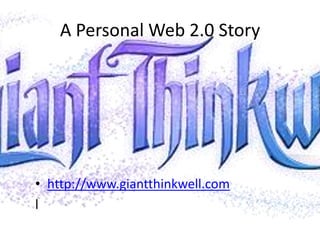 A Personal Web 2.0 Storyhttp://www.giantthinkwell.coml